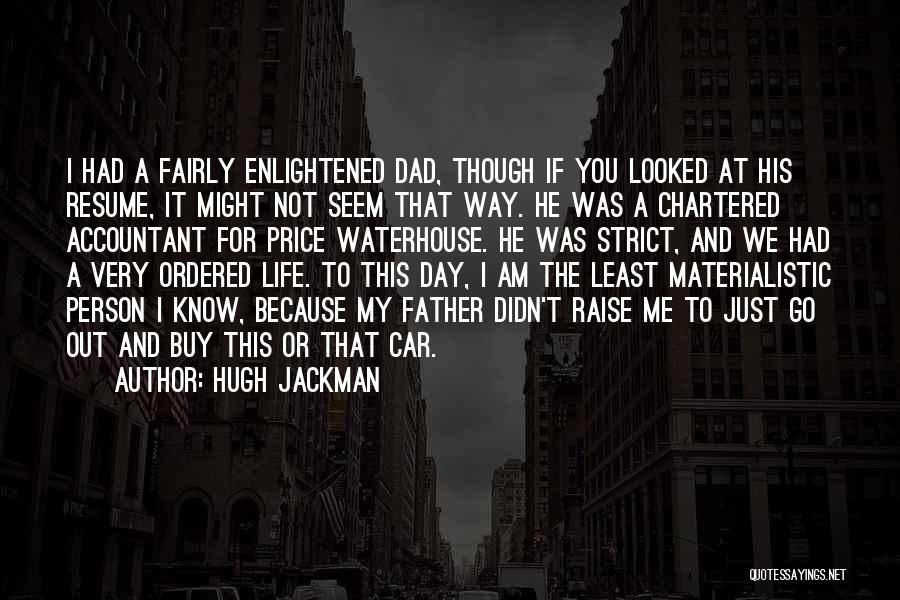 Hugh Jackman Quotes: I Had A Fairly Enlightened Dad, Though If You Looked At His Resume, It Might Not Seem That Way. He