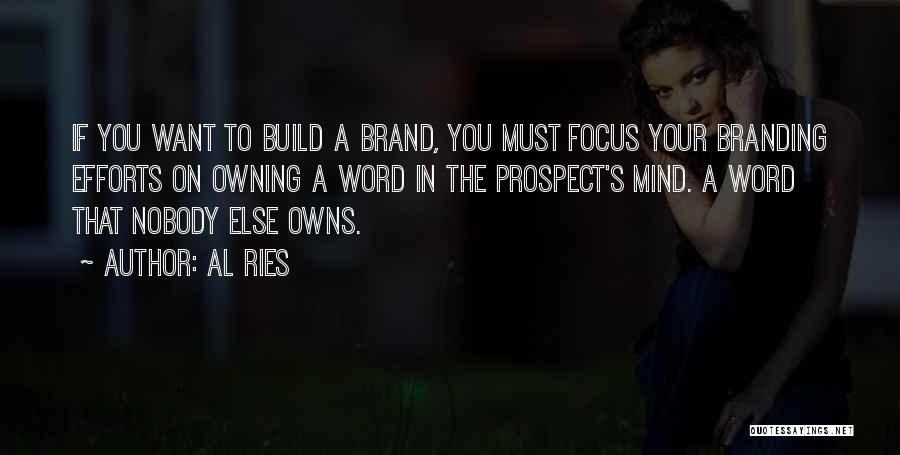 Al Ries Quotes: If You Want To Build A Brand, You Must Focus Your Branding Efforts On Owning A Word In The Prospect's