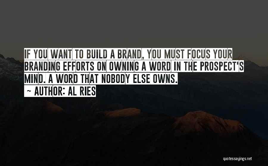 Al Ries Quotes: If You Want To Build A Brand, You Must Focus Your Branding Efforts On Owning A Word In The Prospect's