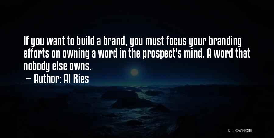 Al Ries Quotes: If You Want To Build A Brand, You Must Focus Your Branding Efforts On Owning A Word In The Prospect's