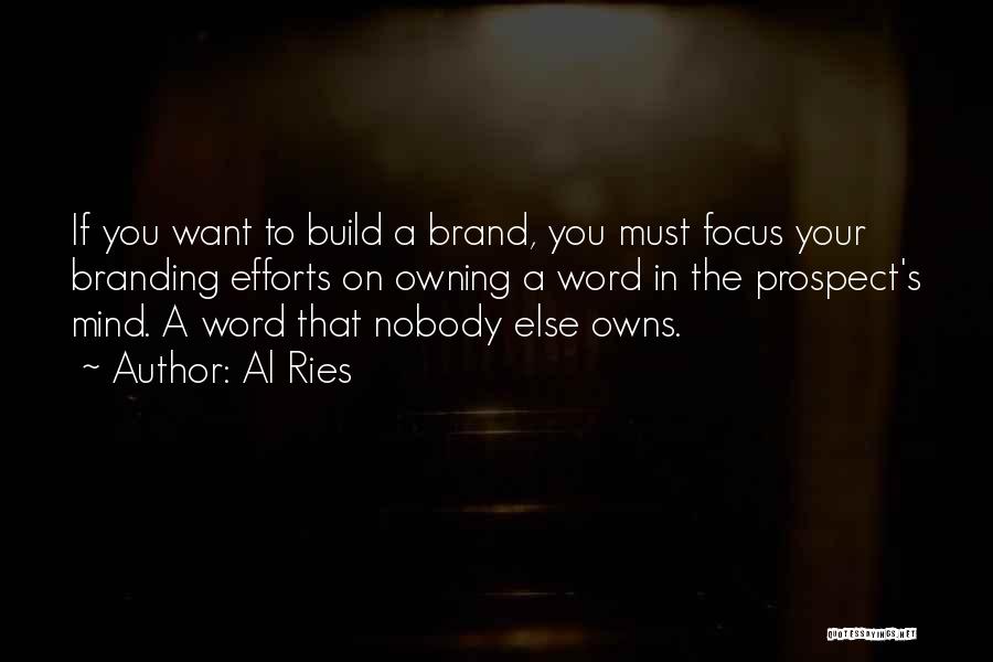 Al Ries Quotes: If You Want To Build A Brand, You Must Focus Your Branding Efforts On Owning A Word In The Prospect's