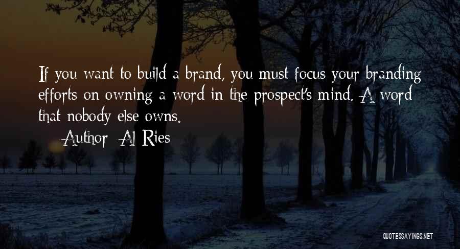 Al Ries Quotes: If You Want To Build A Brand, You Must Focus Your Branding Efforts On Owning A Word In The Prospect's