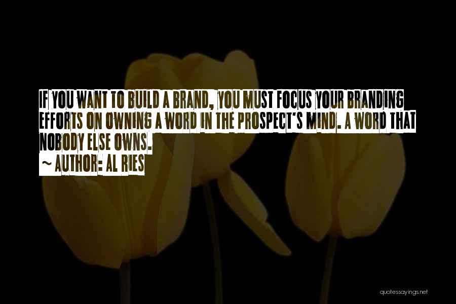 Al Ries Quotes: If You Want To Build A Brand, You Must Focus Your Branding Efforts On Owning A Word In The Prospect's