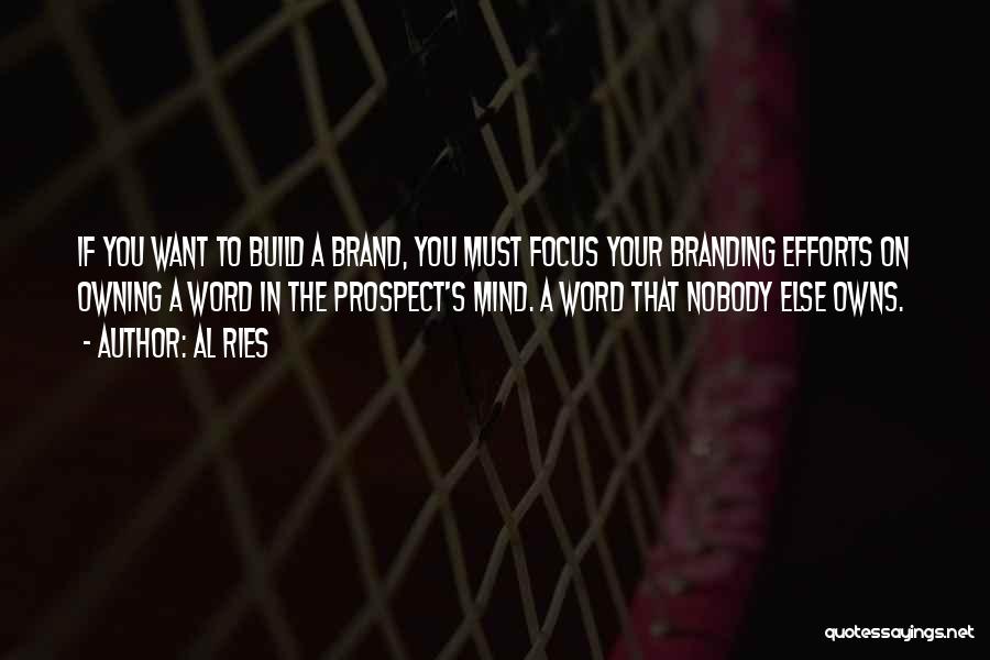 Al Ries Quotes: If You Want To Build A Brand, You Must Focus Your Branding Efforts On Owning A Word In The Prospect's