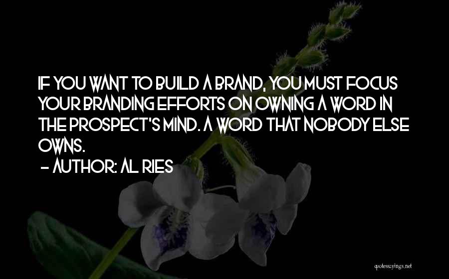 Al Ries Quotes: If You Want To Build A Brand, You Must Focus Your Branding Efforts On Owning A Word In The Prospect's