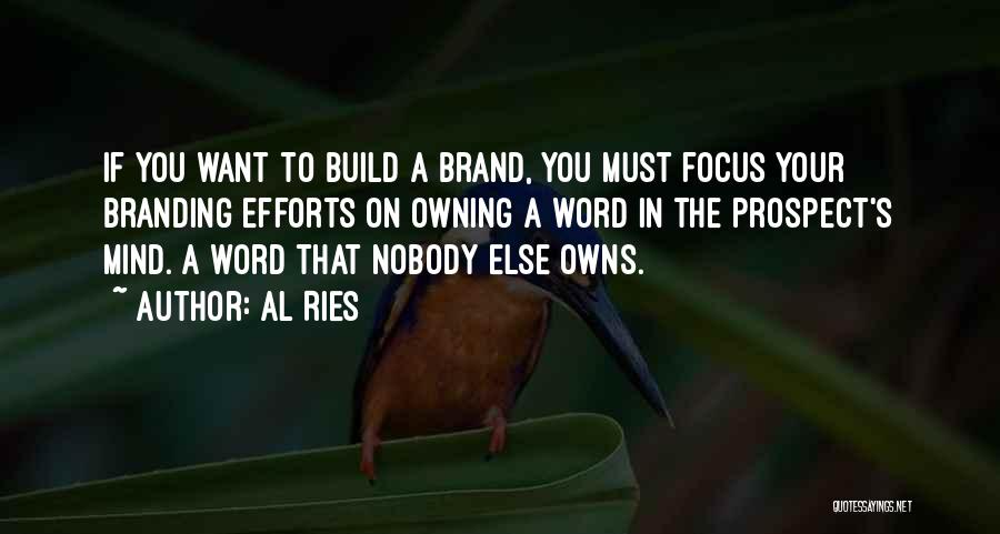 Al Ries Quotes: If You Want To Build A Brand, You Must Focus Your Branding Efforts On Owning A Word In The Prospect's