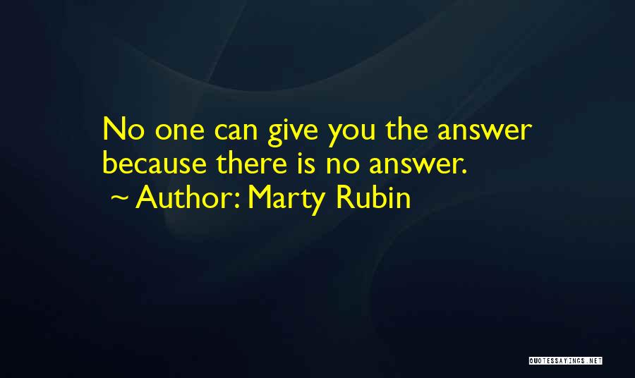 Marty Rubin Quotes: No One Can Give You The Answer Because There Is No Answer.
