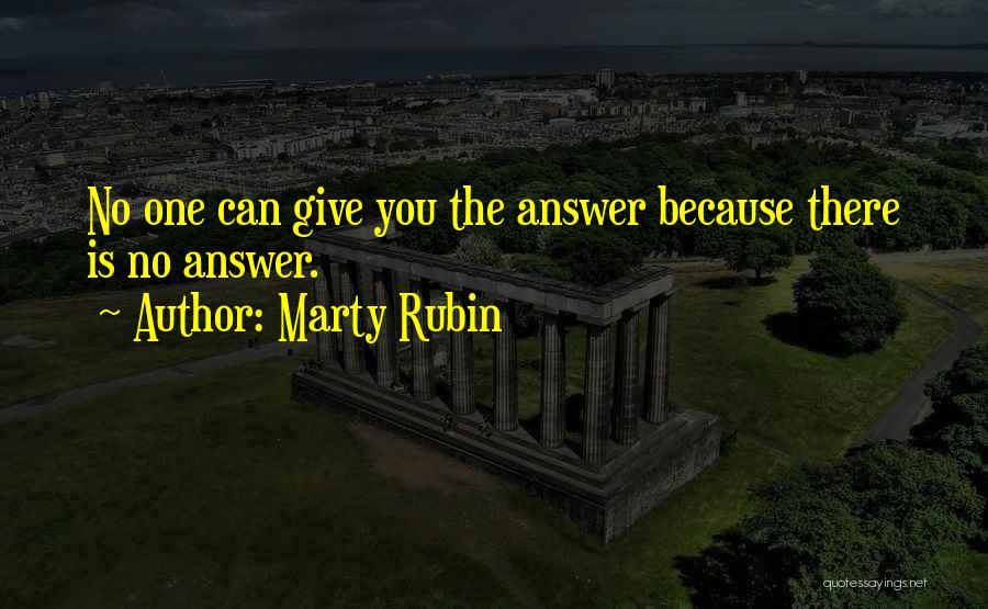 Marty Rubin Quotes: No One Can Give You The Answer Because There Is No Answer.