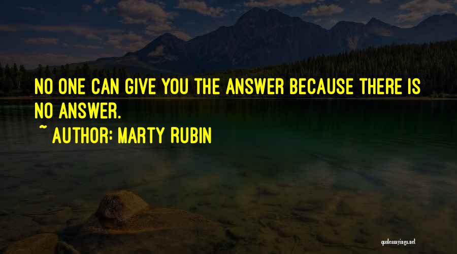 Marty Rubin Quotes: No One Can Give You The Answer Because There Is No Answer.