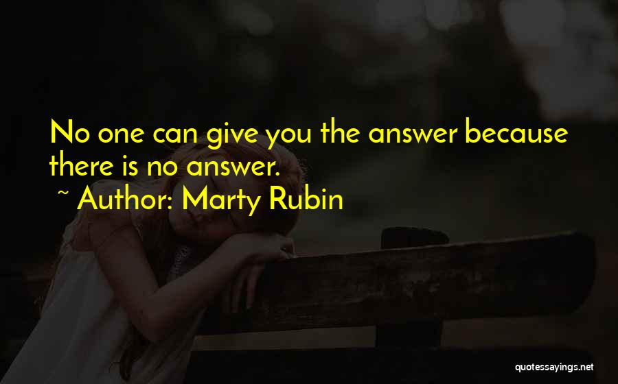 Marty Rubin Quotes: No One Can Give You The Answer Because There Is No Answer.