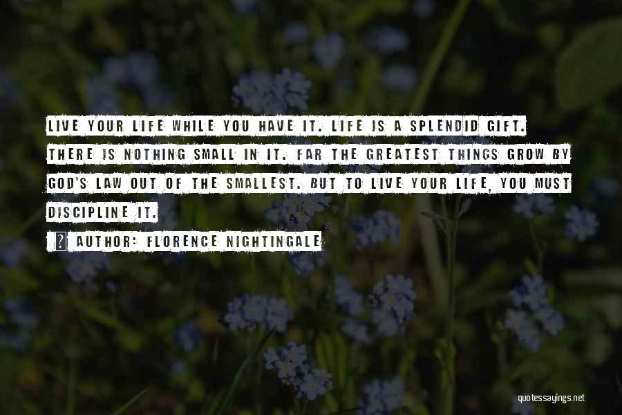 Florence Nightingale Quotes: Live Your Life While You Have It. Life Is A Splendid Gift. There Is Nothing Small In It. Far The