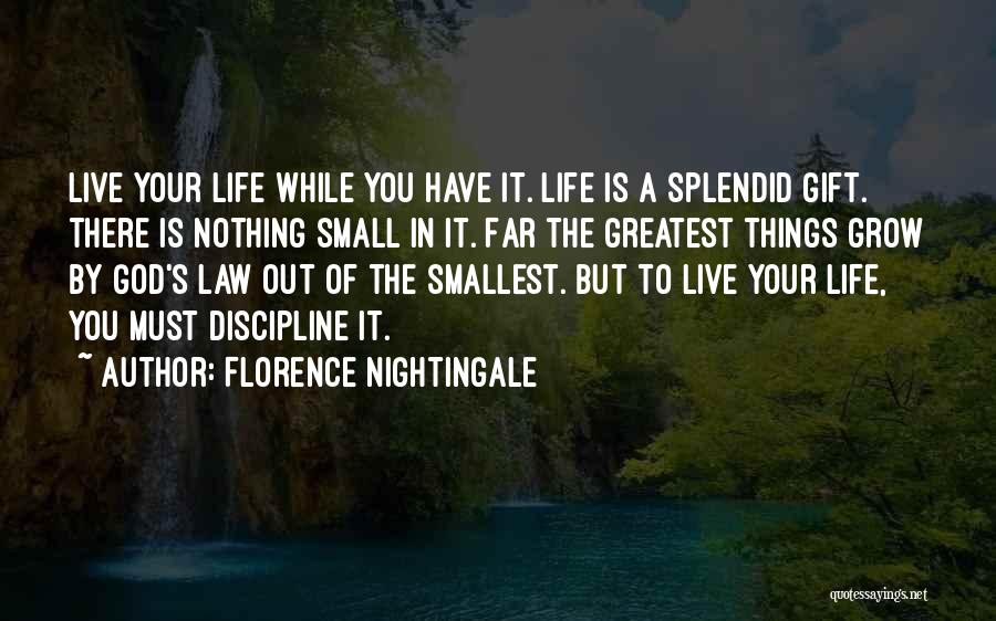 Florence Nightingale Quotes: Live Your Life While You Have It. Life Is A Splendid Gift. There Is Nothing Small In It. Far The