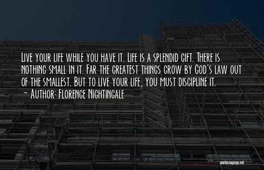 Florence Nightingale Quotes: Live Your Life While You Have It. Life Is A Splendid Gift. There Is Nothing Small In It. Far The