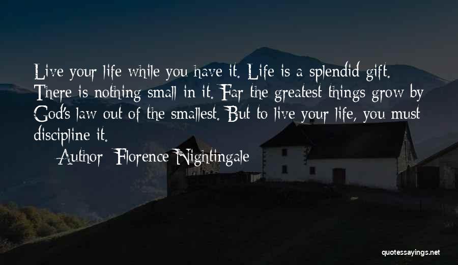 Florence Nightingale Quotes: Live Your Life While You Have It. Life Is A Splendid Gift. There Is Nothing Small In It. Far The