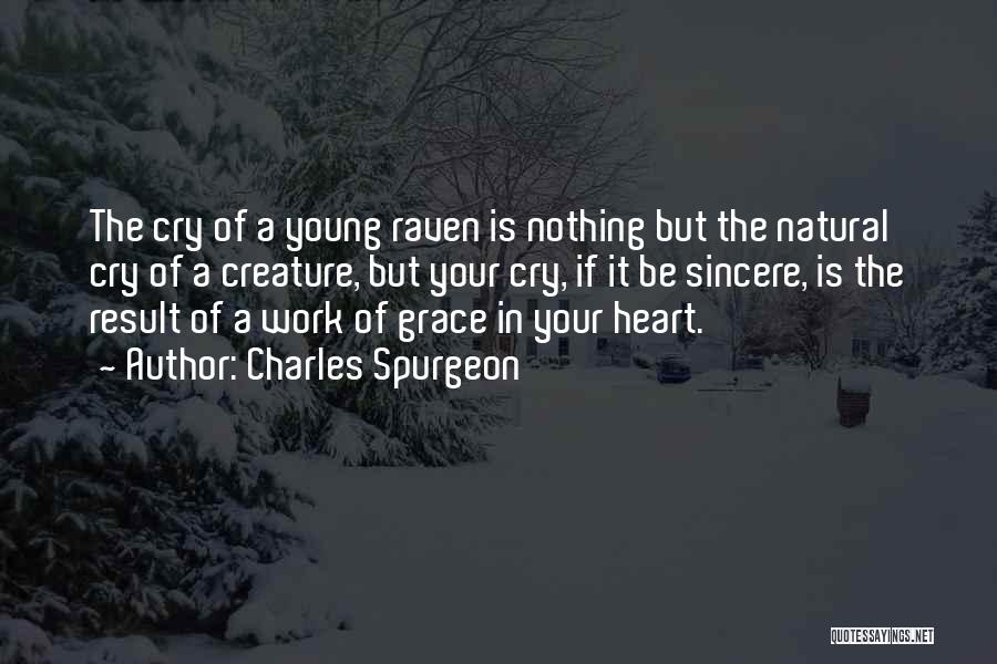 Charles Spurgeon Quotes: The Cry Of A Young Raven Is Nothing But The Natural Cry Of A Creature, But Your Cry, If It
