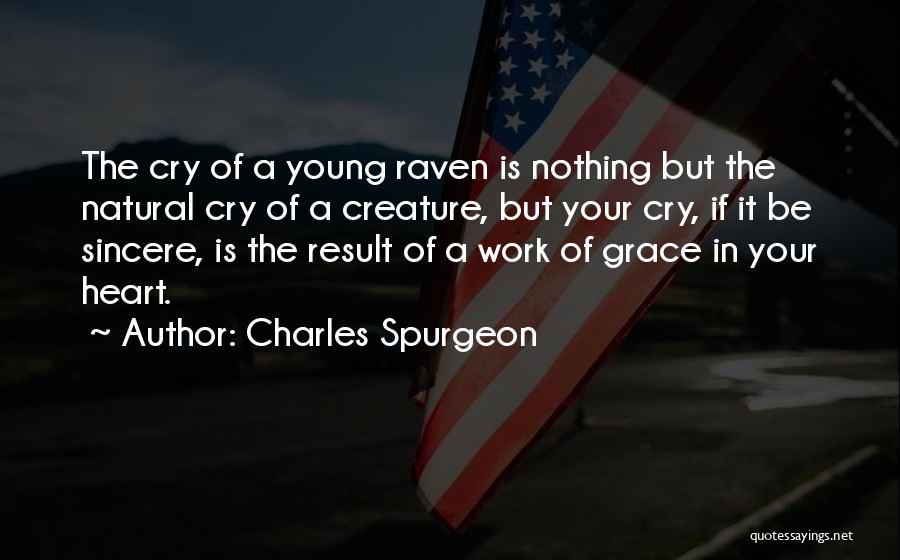 Charles Spurgeon Quotes: The Cry Of A Young Raven Is Nothing But The Natural Cry Of A Creature, But Your Cry, If It