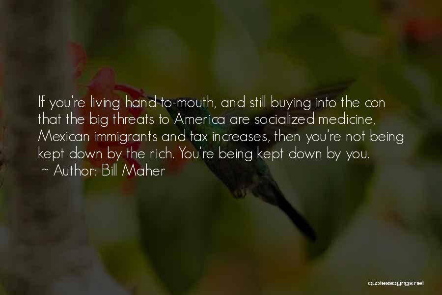 Bill Maher Quotes: If You're Living Hand-to-mouth, And Still Buying Into The Con That The Big Threats To America Are Socialized Medicine, Mexican