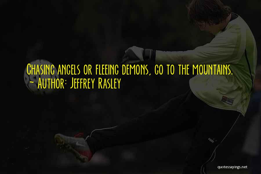 Jeffrey Rasley Quotes: Chasing Angels Or Fleeing Demons, Go To The Mountains.