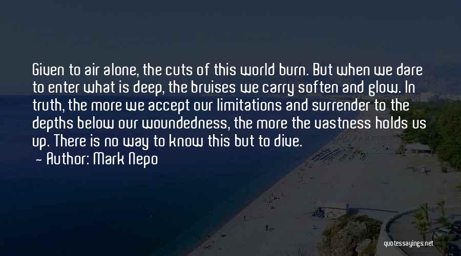 Mark Nepo Quotes: Given To Air Alone, The Cuts Of This World Burn. But When We Dare To Enter What Is Deep, The