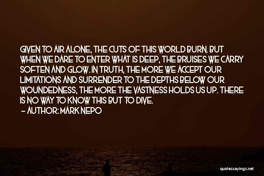 Mark Nepo Quotes: Given To Air Alone, The Cuts Of This World Burn. But When We Dare To Enter What Is Deep, The