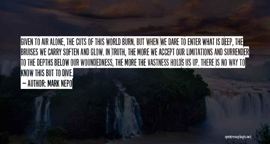 Mark Nepo Quotes: Given To Air Alone, The Cuts Of This World Burn. But When We Dare To Enter What Is Deep, The