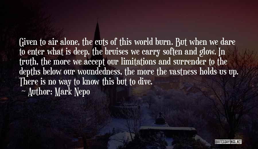 Mark Nepo Quotes: Given To Air Alone, The Cuts Of This World Burn. But When We Dare To Enter What Is Deep, The