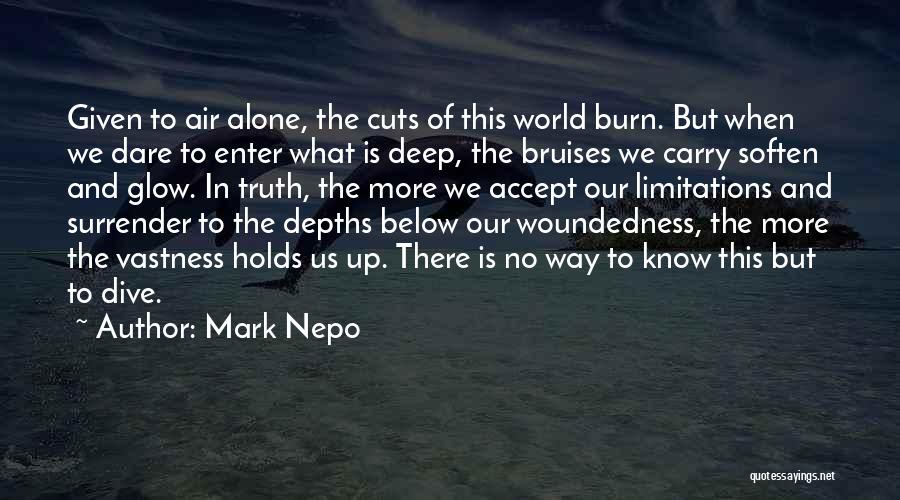 Mark Nepo Quotes: Given To Air Alone, The Cuts Of This World Burn. But When We Dare To Enter What Is Deep, The