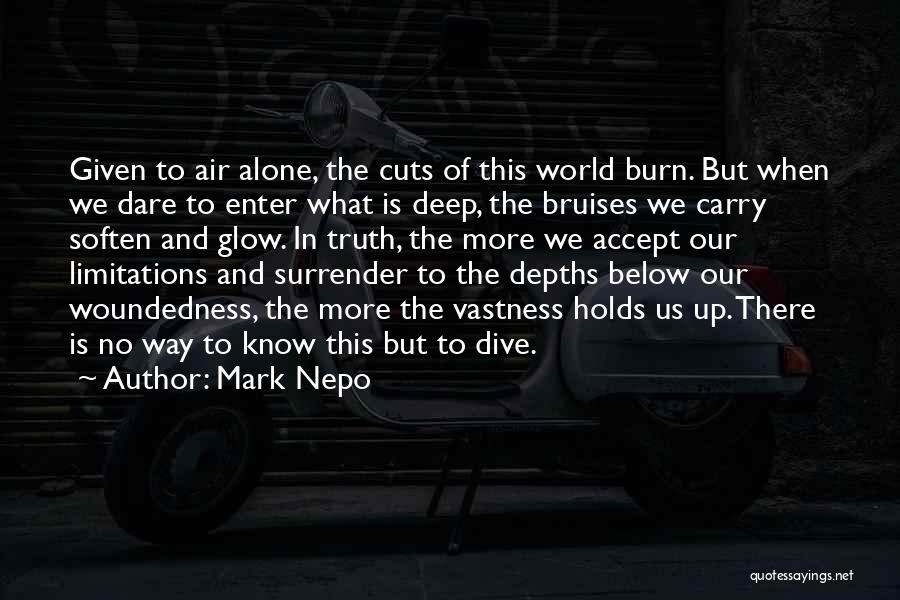 Mark Nepo Quotes: Given To Air Alone, The Cuts Of This World Burn. But When We Dare To Enter What Is Deep, The