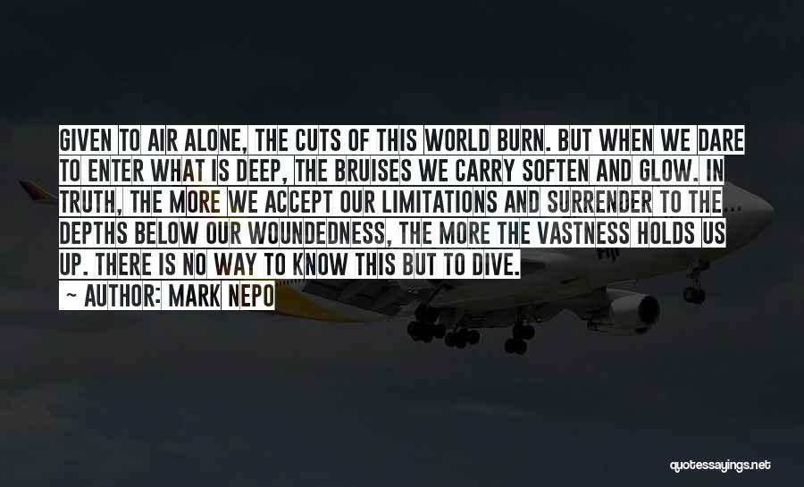 Mark Nepo Quotes: Given To Air Alone, The Cuts Of This World Burn. But When We Dare To Enter What Is Deep, The