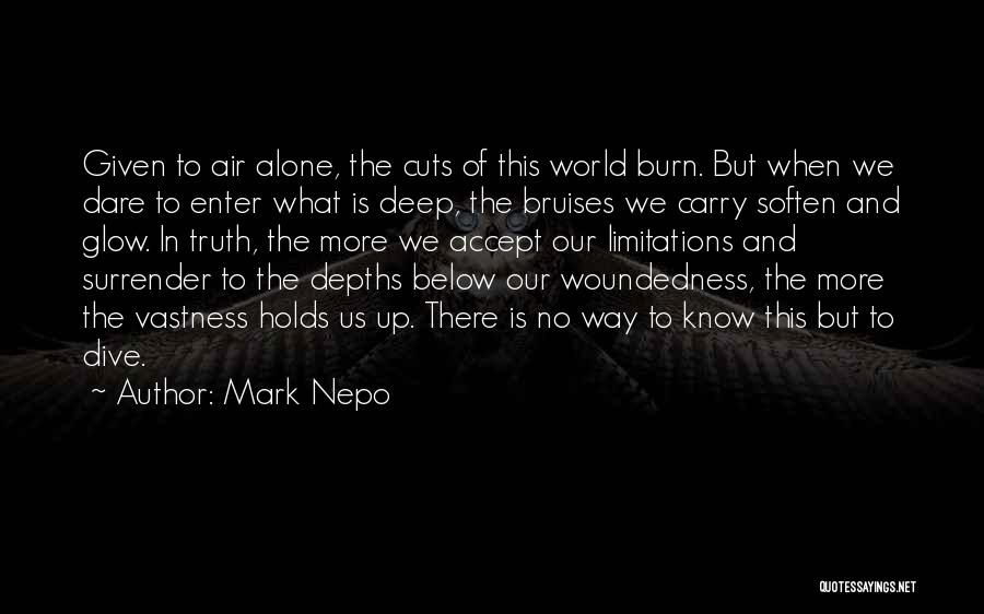Mark Nepo Quotes: Given To Air Alone, The Cuts Of This World Burn. But When We Dare To Enter What Is Deep, The