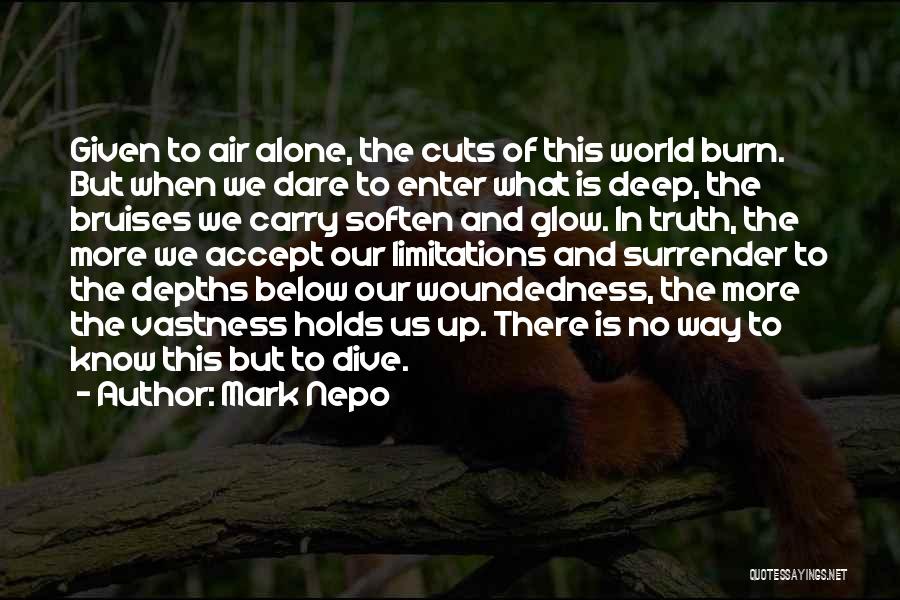Mark Nepo Quotes: Given To Air Alone, The Cuts Of This World Burn. But When We Dare To Enter What Is Deep, The