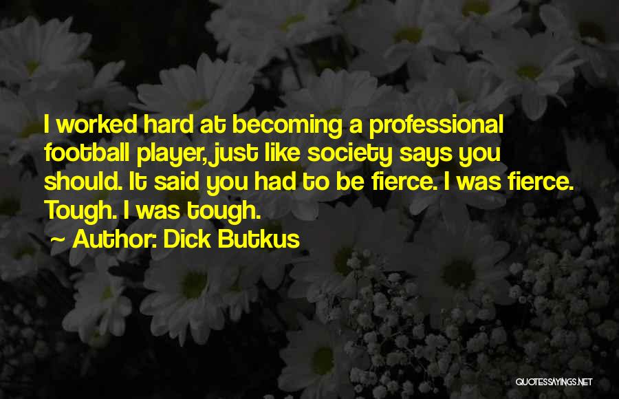 Dick Butkus Quotes: I Worked Hard At Becoming A Professional Football Player, Just Like Society Says You Should. It Said You Had To