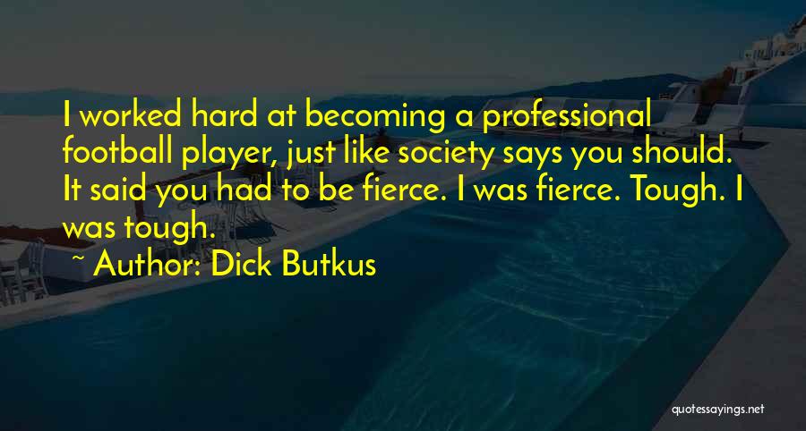 Dick Butkus Quotes: I Worked Hard At Becoming A Professional Football Player, Just Like Society Says You Should. It Said You Had To