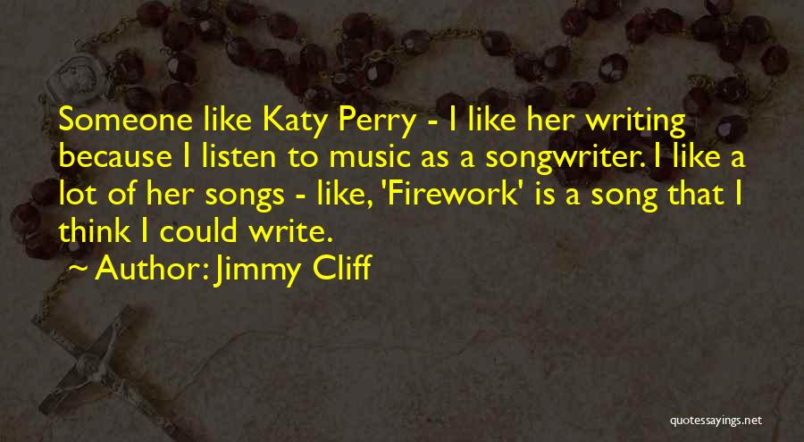 Jimmy Cliff Quotes: Someone Like Katy Perry - I Like Her Writing Because I Listen To Music As A Songwriter. I Like A