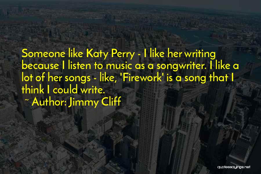 Jimmy Cliff Quotes: Someone Like Katy Perry - I Like Her Writing Because I Listen To Music As A Songwriter. I Like A