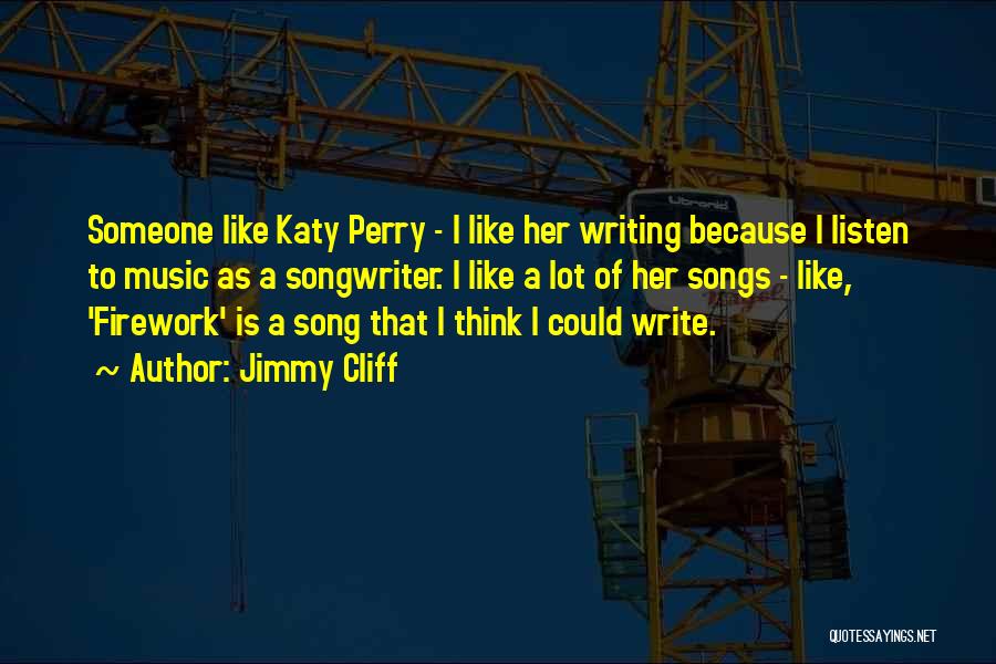 Jimmy Cliff Quotes: Someone Like Katy Perry - I Like Her Writing Because I Listen To Music As A Songwriter. I Like A