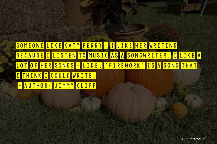 Jimmy Cliff Quotes: Someone Like Katy Perry - I Like Her Writing Because I Listen To Music As A Songwriter. I Like A