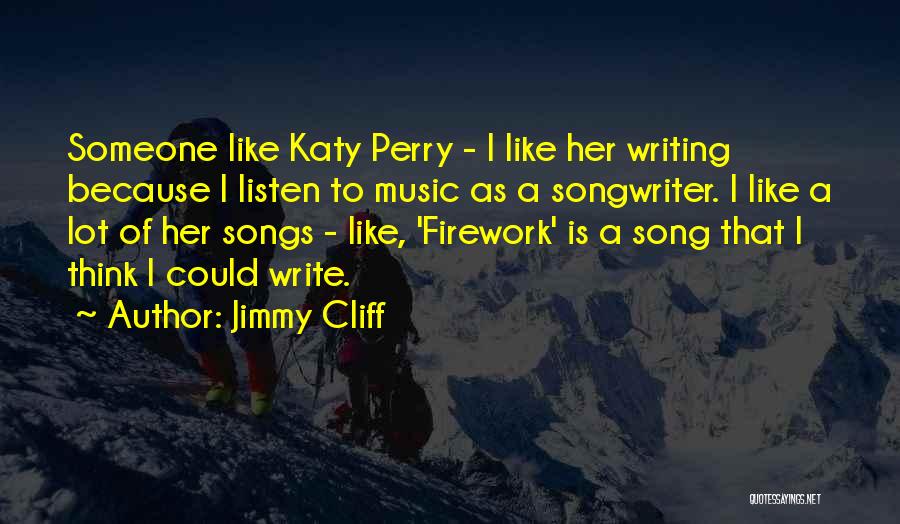 Jimmy Cliff Quotes: Someone Like Katy Perry - I Like Her Writing Because I Listen To Music As A Songwriter. I Like A