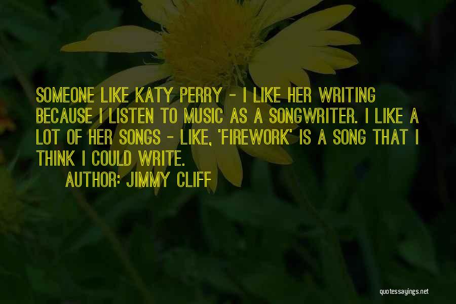 Jimmy Cliff Quotes: Someone Like Katy Perry - I Like Her Writing Because I Listen To Music As A Songwriter. I Like A