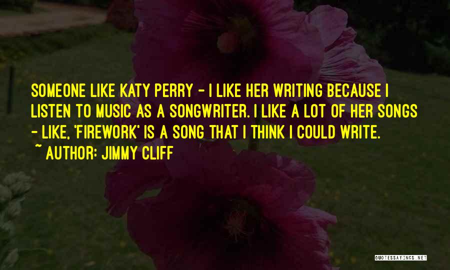 Jimmy Cliff Quotes: Someone Like Katy Perry - I Like Her Writing Because I Listen To Music As A Songwriter. I Like A