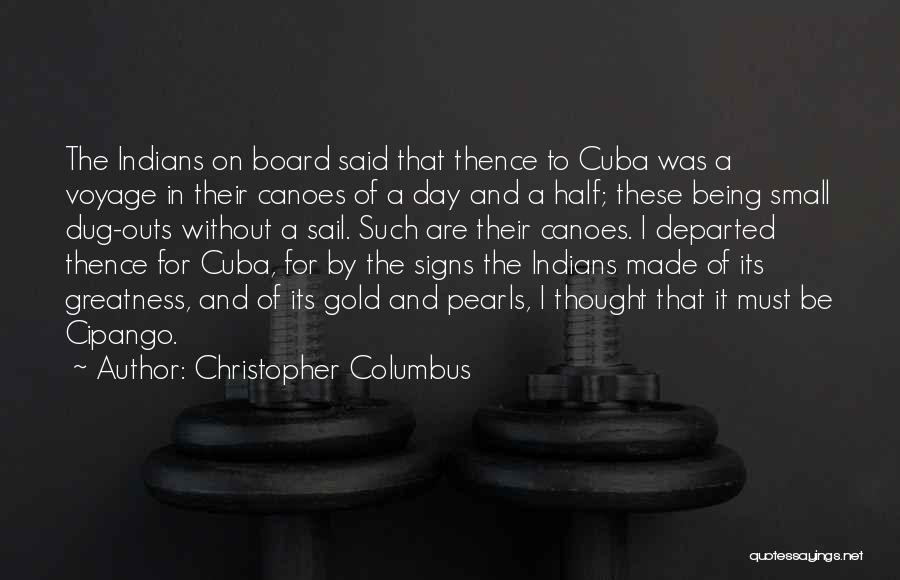 Christopher Columbus Quotes: The Indians On Board Said That Thence To Cuba Was A Voyage In Their Canoes Of A Day And A