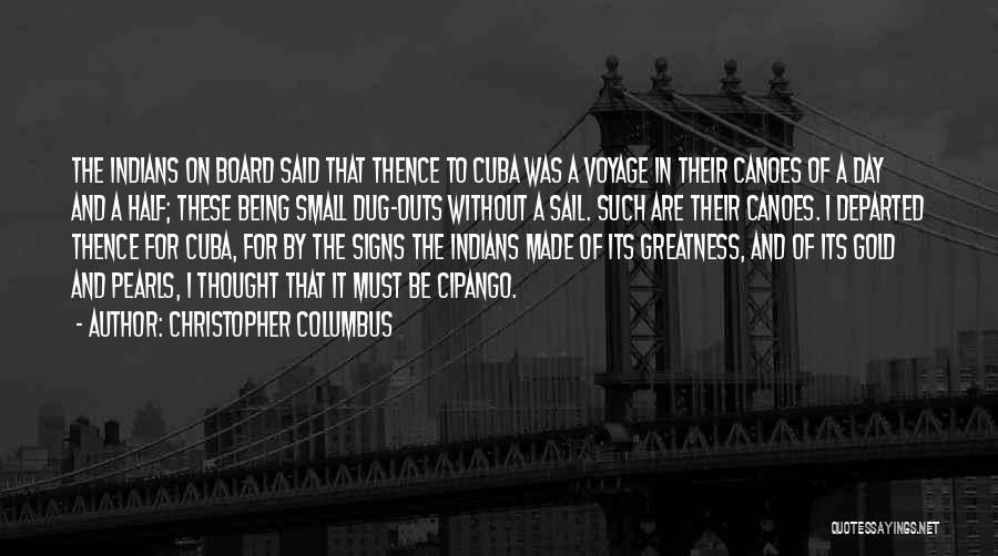 Christopher Columbus Quotes: The Indians On Board Said That Thence To Cuba Was A Voyage In Their Canoes Of A Day And A