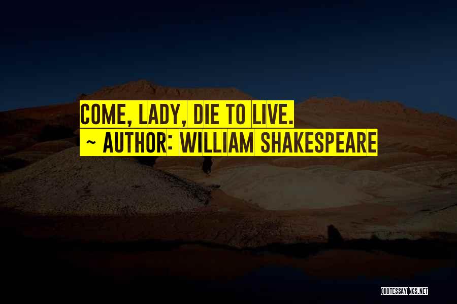 William Shakespeare Quotes: Come, Lady, Die To Live.