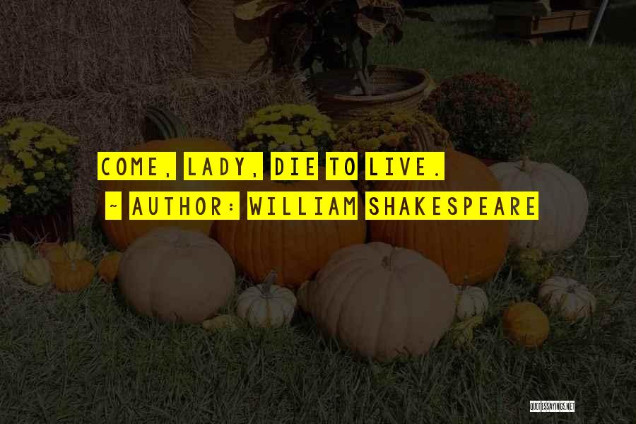William Shakespeare Quotes: Come, Lady, Die To Live.
