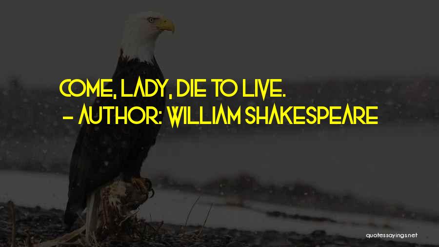 William Shakespeare Quotes: Come, Lady, Die To Live.