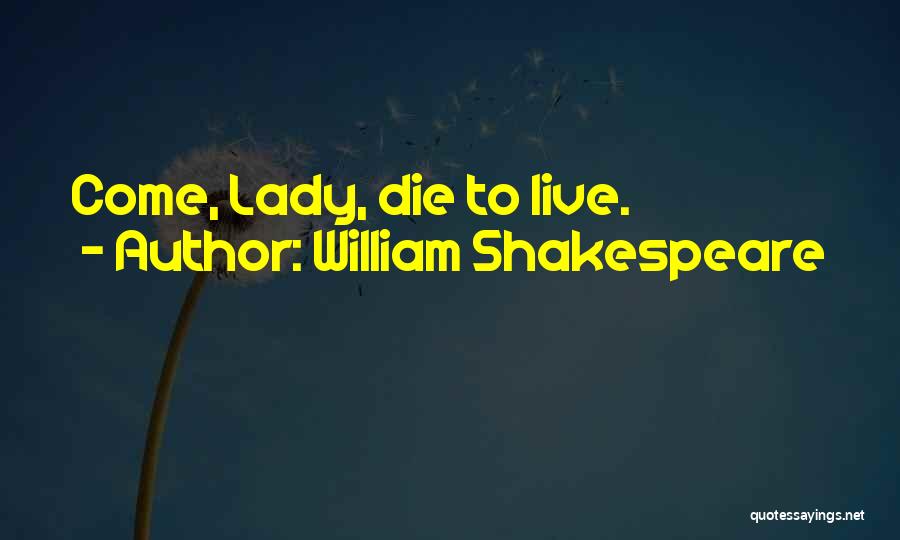 William Shakespeare Quotes: Come, Lady, Die To Live.