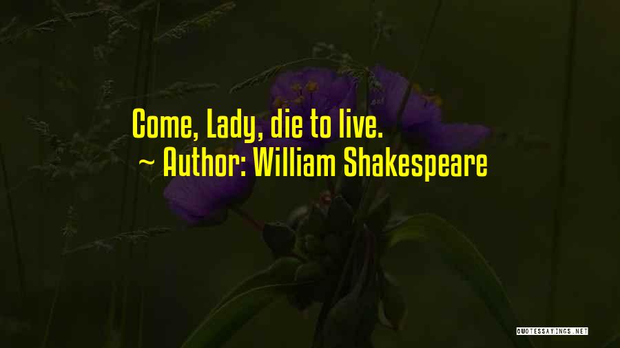William Shakespeare Quotes: Come, Lady, Die To Live.