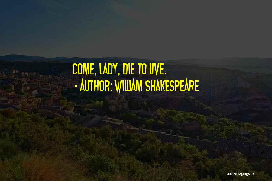 William Shakespeare Quotes: Come, Lady, Die To Live.