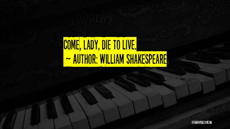 William Shakespeare Quotes: Come, Lady, Die To Live.