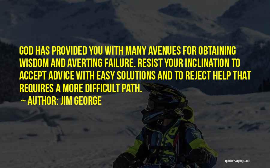 Jim George Quotes: God Has Provided You With Many Avenues For Obtaining Wisdom And Averting Failure. Resist Your Inclination To Accept Advice With